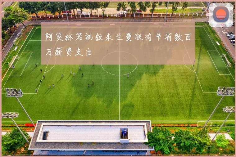 阿莫林若执教米兰曼联将节省数百万薪资支出