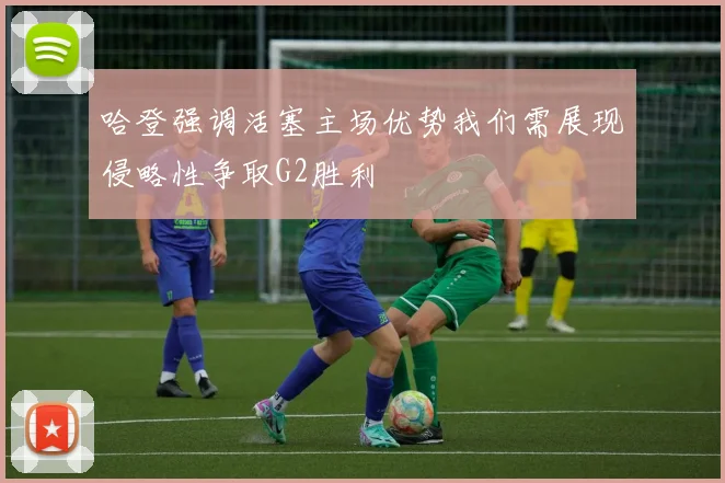哈登强调活塞主场优势我们需展现侵略性争取G2胜利