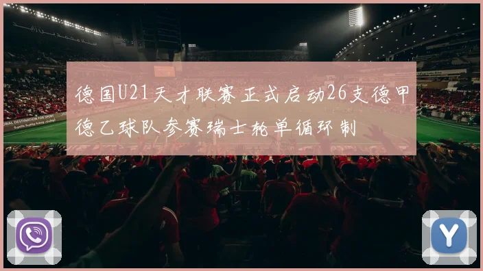 德国U21天才联赛正式启动26支德甲德乙球队参赛瑞士轮单循环制